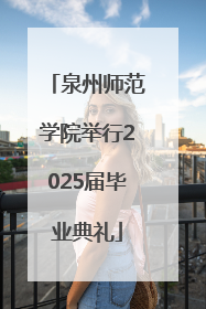 泉州师范学院举行2025届毕业典礼