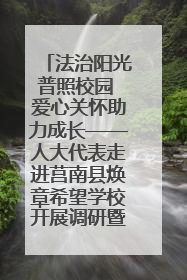 法治阳光普照校园 爱心关怀助力成长——人大代表走进莒南县焕章希望学校开展调研暨普法宣传活动