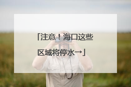注意！海口这些区域将停水→