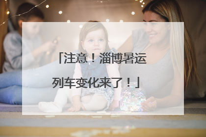 注意！淄博暑运列车变化来了！