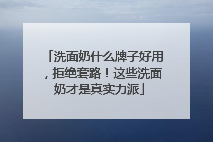 洗面奶什么牌子好用，拒绝套路！这些洗面奶才是真实力派
