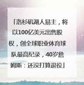 洛杉矶湖人易主，将以100亿美元出售股权，创全球职业体育球队最高纪录，40岁詹姆斯：还没打算退役