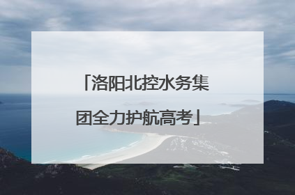 洛阳北控水务集团全力护航高考