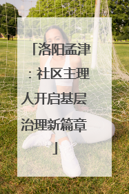 洛阳孟津：社区主理人开启基层治理新篇章