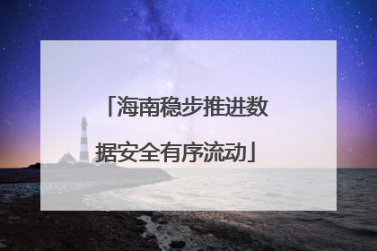 海南稳步推进数据安全有序流动