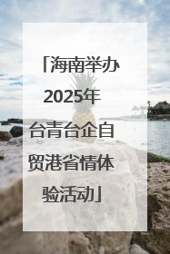 海南举办2025年台青台企自贸港省情体验活动