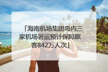海南机场集团岛内三家机场暑运预计保障旅客842万人次