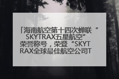 海南航空第十四次蝉联“SKYTRAX五星航空”荣誉称号，荣登“SKYTRAX全球最佳航空公司TOP10”榜单