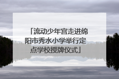 流动少年宫走进绵阳市秀水小学举行定点学校授牌仪式
