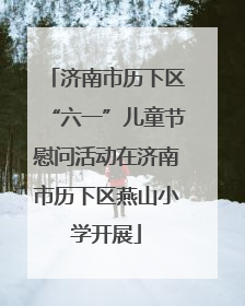 济南市历下区“六一”儿童节慰问活动在济南市历下区燕山小学开展