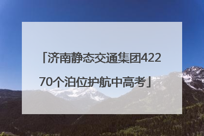 济南静态交通集团42270个泊位护航中高考