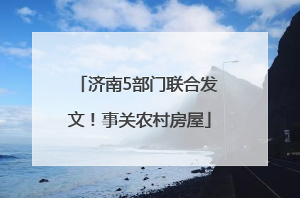 济南5部门联合发文！事关农村房屋