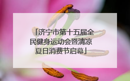 济宁市第十五届全民健身运动会暨清凉夏日消费节启幕
