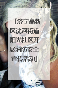 济宁高新区洸河街道阳光社区开展消防安全宣传活动