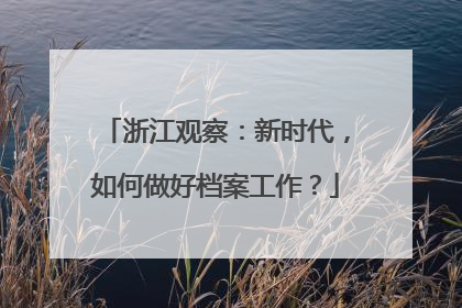 浙江观察：新时代，如何做好档案工作？