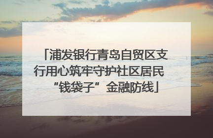浦发银行青岛自贸区支行用心筑牢守护社区居民“钱袋子”金融防线