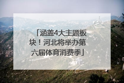涵盖4大主题板块！河北将举办第六届体育消费季