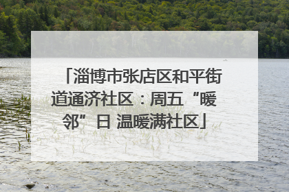 淄博市张店区和平街道通济社区：周五“暖邻”日 温暖满社区