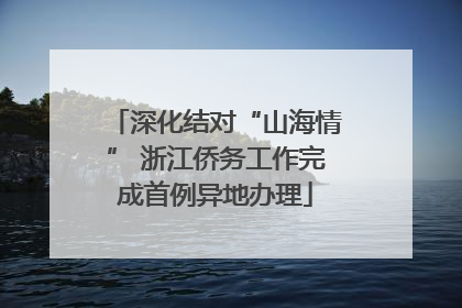深化结对“山海情” 浙江侨务工作完成首例异地办理