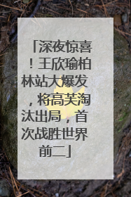 深夜惊喜！王欣瑜柏林站大爆发，将高芙淘汰出局，首次战胜世界前二