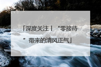 深度关注丨“零接待”带来的清风正气