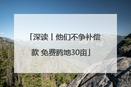 深读丨他们不争补偿款 免费腾地30亩