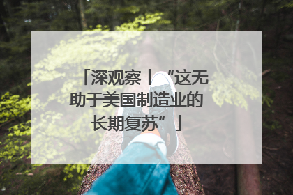 深观察丨“这无助于美国制造业的长期复苏”