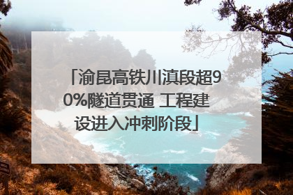 渝昆高铁川滇段超90%隧道贯通 工程建设进入冲刺阶段