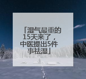 湿气最重的15天来了，中医提出5件事祛湿
