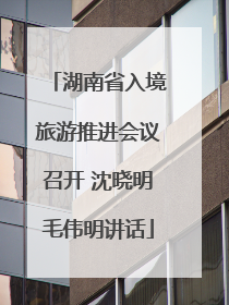 湖南省入境旅游推进会议召开 沈晓明毛伟明讲话