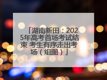 湖南新田：2025年高考首场考试结束 考生有序走出考场（组图）