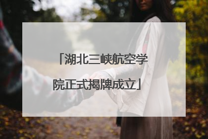 湖北三峡航空学院正式揭牌成立