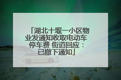 湖北十堰一小区物业发通知收取电动车停车费 街道回应：已撤下通知