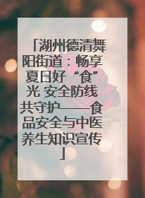 湖州德清舞阳街道：畅享夏日好“食”光 安全防线共守护——食品安全与中医养生知识宣传