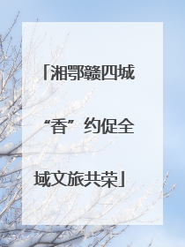湘鄂赣四城“香”约促全域文旅共荣