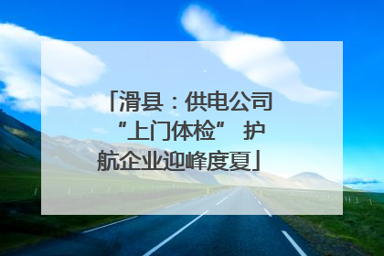 滑县：供电公司“上门体检” 护航企业迎峰度夏