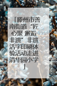 滕州市善南街道“匠心聚 邂逅非遗”非遗活字印刷体验活动走进清华园小学