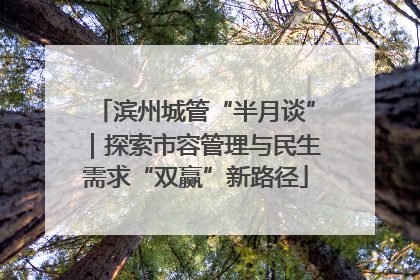 滨州城管“半月谈”｜探索市容管理与民生需求“双赢”新路径