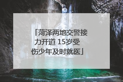 菏泽两地交警接力开道 15岁受伤少年及时就医