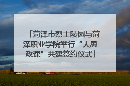 菏泽市烈士陵园与菏泽职业学院举行“大思政课”共建签约仪式
