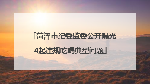 菏泽市纪委监委公开曝光4起违规吃喝典型问题