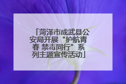 菏泽市成武县公安局开展“护航青春 禁毒同行”系列主题宣传活动