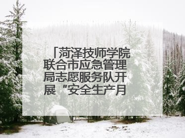 菏泽技师学院联合市应急管理局志愿服务队开展“安全生产月”主题活动