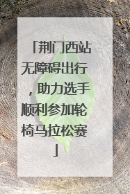 荆门西站无障碍出行，助力选手顺利参加轮椅马拉松赛