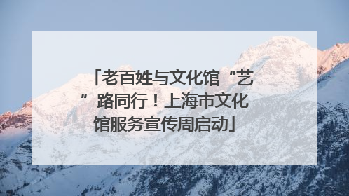 老百姓与文化馆“艺”路同行！上海市文化馆服务宣传周启动