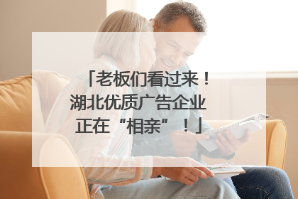 老板们看过来！湖北优质广告企业正在“相亲”！