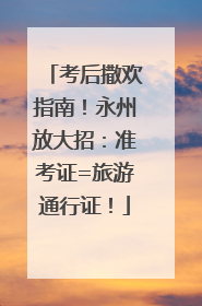 考后撒欢指南！永州放大招：准考证=旅游通行证！