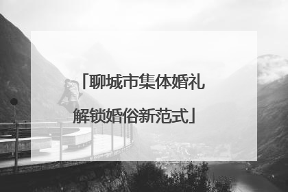 聊城市集体婚礼解锁婚俗新范式