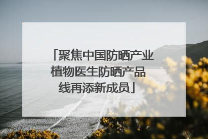 聚焦中国防晒产业 植物医生防晒产品线再添新成员