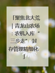 聚焦北大荒｜青龙山农场：农机入库“三步走” 封存管理精细化